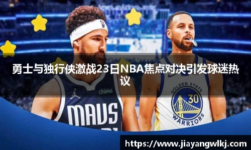 勇士与独行侠激战23日NBA焦点对决引发球迷热议