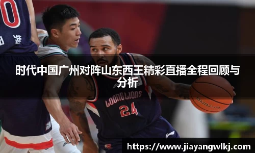 时代中国广州对阵山东西王精彩直播全程回顾与分析